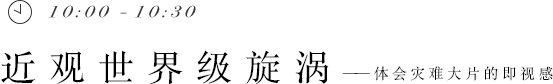 10:00 - 10:30 近观世界级旋涡——体会灾难大片的即视感